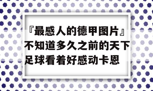 『最感人的德甲图片』不知道多久之前的天下足球看着好感动卡恩