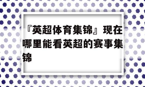 『英超体育集锦』现在哪里能看英超的赛事集锦