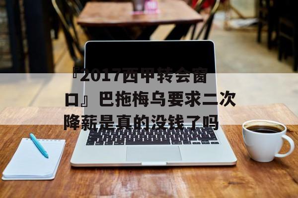 『2017西甲转会窗口』巴拖梅乌要求二次降薪是真的没钱了吗