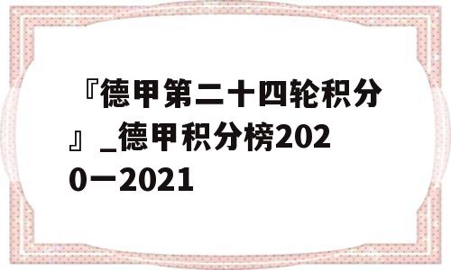 『德甲第二十四轮积分』_德甲积分榜2020一2021