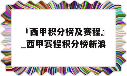 『西甲积分榜及赛程』_西甲赛程积分榜新浪