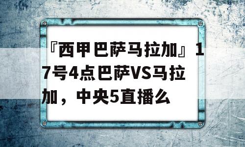 『西甲巴萨马拉加』17号4点巴萨VS马拉加，中央5直播么