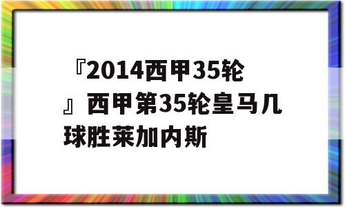 『2014西甲35轮』西甲第35轮皇马几球胜莱加内斯