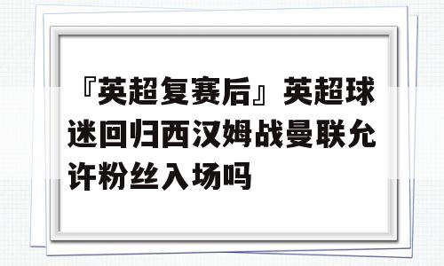 『英超复赛后』英超球迷回归西汉姆战曼联允许粉丝入场吗