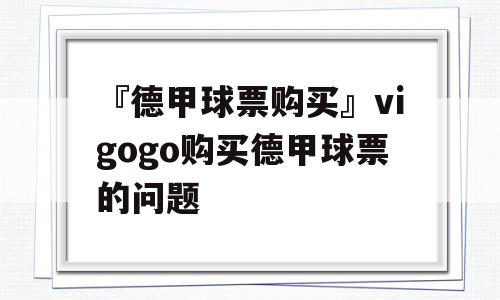 『德甲球票购买』vigogo购买德甲球票的问题