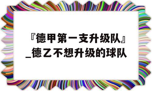 『德甲第一支升级队』_德乙不想升级的球队