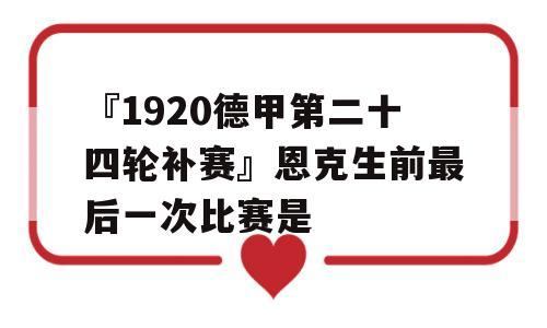 『1920德甲第二十四轮补赛』恩克生前最后一次比赛是