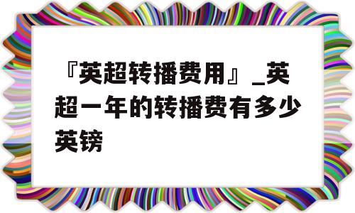 『英超转播费用』_英超一年的转播费有多少英镑