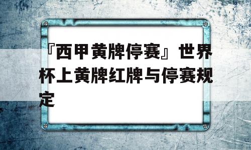 『西甲黄牌停赛』世界杯上黄牌红牌与停赛规定