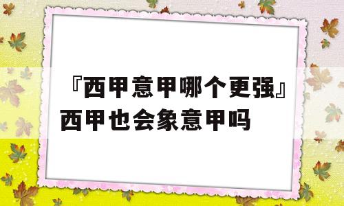 『西甲意甲哪个更强』西甲也会象意甲吗