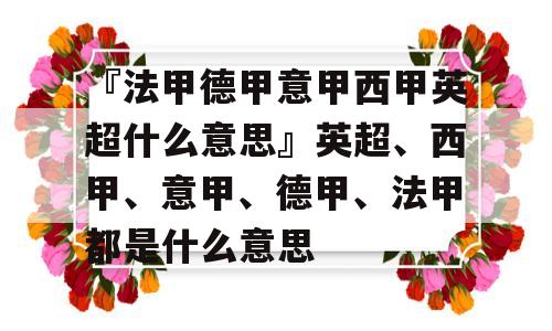 『法甲德甲意甲西甲英超什么意思』英超、西甲、意甲、德甲、法甲都是什么意思