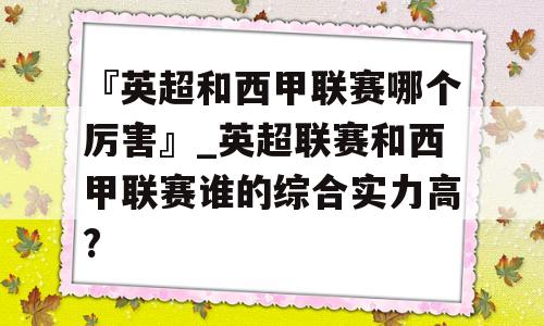 『英超和西甲联赛哪个厉害』_英超联赛和西甲联赛谁的综合实力高?