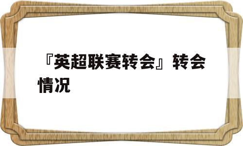 『英超联赛转会』转会情况