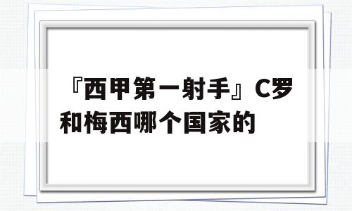 『西甲第一射手』C罗和梅西哪个国家的