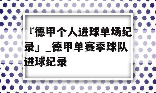 『德甲个人进球单场纪录』_德甲单赛季球队进球纪录