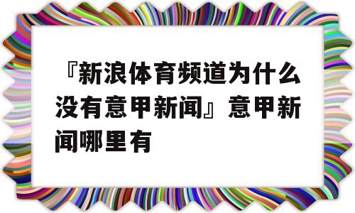 『新浪体育频道为什么没有意甲新闻』意甲新闻哪里有