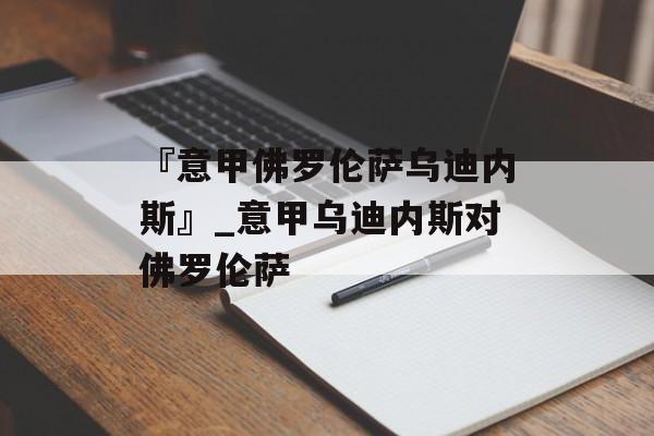 『意甲佛罗伦萨乌迪内斯』_意甲乌迪内斯对佛罗伦萨