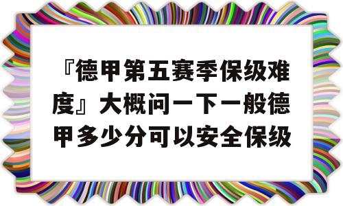 『德甲第五赛季保级难度』大概问一下一般德甲多少分可以安全保级