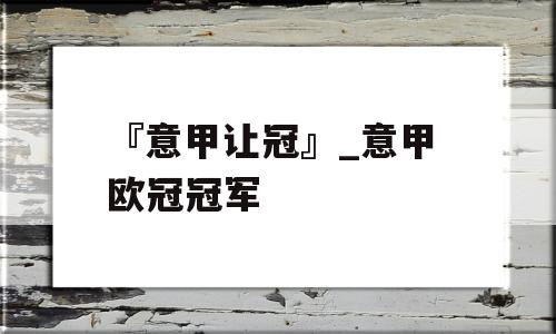 『意甲让冠』_意甲 欧冠冠军