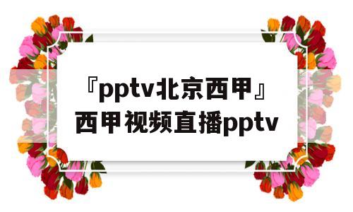 『pptv北京西甲』西甲视频直播pptv