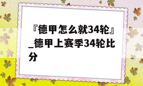 『德甲怎么就34轮』_德甲上赛季34轮比分