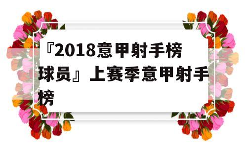 『2018意甲射手榜球员』上赛季意甲射手榜