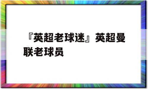 『英超老球迷』英超曼联老球员