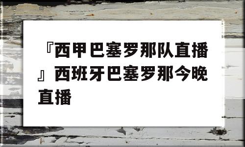 『西甲巴塞罗那队直播』西班牙巴塞罗那今晚直播