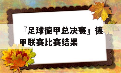 『足球德甲总决赛』德甲联赛比赛结果