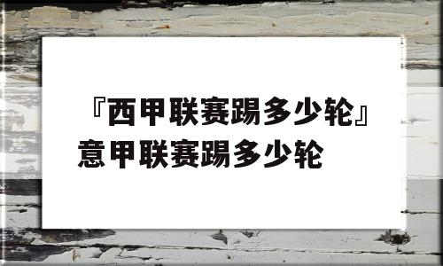 『西甲联赛踢多少轮』意甲联赛踢多少轮