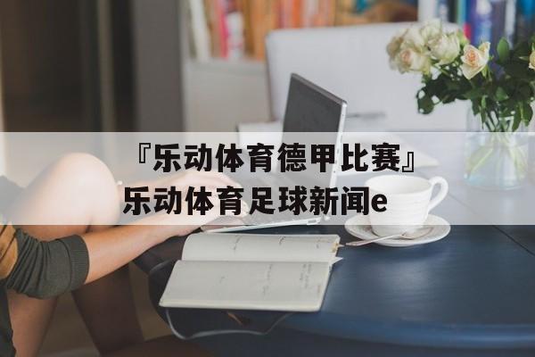 『乐动体育德甲比赛』乐动体育足球新闻e