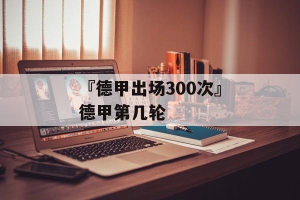 『德甲出场300次』德甲第几轮