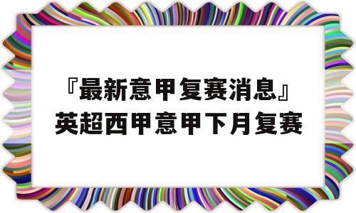 『最新意甲复赛消息』英超西甲意甲下月复赛