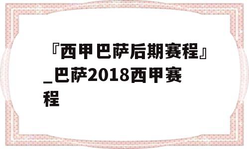 『西甲巴萨后期赛程』_巴萨2018西甲赛程