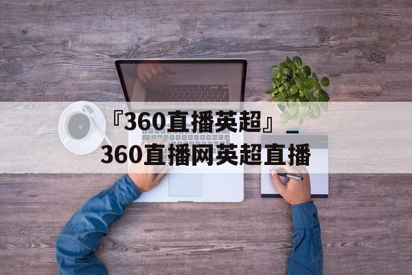 『360直播英超』_360直播网英超直播