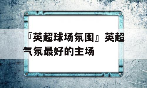 『英超球场氛围』英超气氛最好的主场