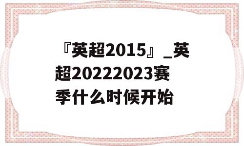 『英超2015』_英超20222023赛季什么时候开始