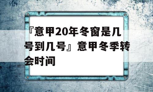 『意甲20年冬窗是几号到几号』意甲冬季转会时间