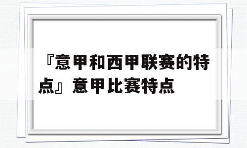 『意甲和西甲联赛的特点』意甲比赛特点