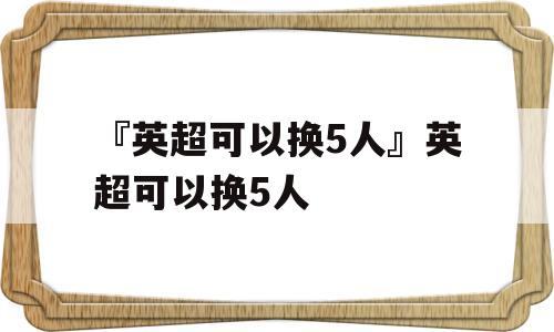 『英超可以换5人』英超可以换5人