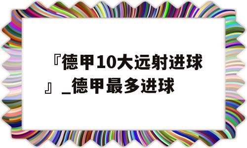 『德甲10大远射进球』_德甲最多进球