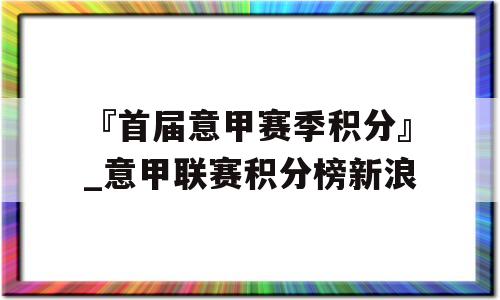 『首届意甲赛季积分』_意甲联赛积分榜新浪