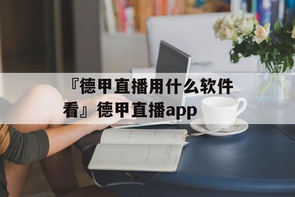 『德甲直播用什么软件看』德甲直播app