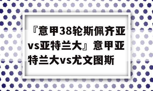 『意甲38轮斯佩齐亚vs亚特兰大』意甲亚特兰大vs尤文图斯