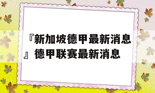 『新加坡德甲最新消息』德甲联赛最新消息