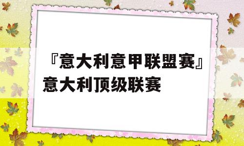 『意大利意甲联盟赛』意大利顶级联赛