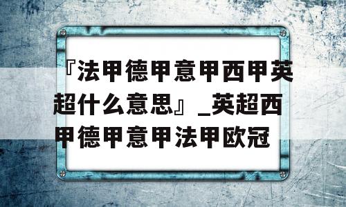 『法甲德甲意甲西甲英超什么意思』_英超西甲德甲意甲法甲欧冠