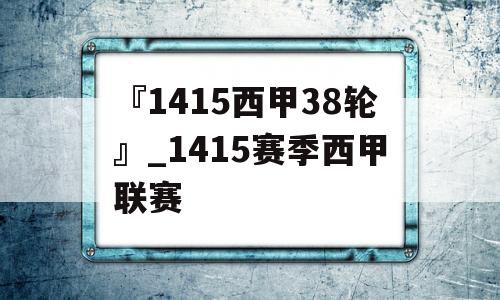 『1415西甲38轮』_1415赛季西甲联赛