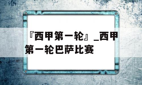 『西甲第一轮』_西甲第一轮巴萨比赛