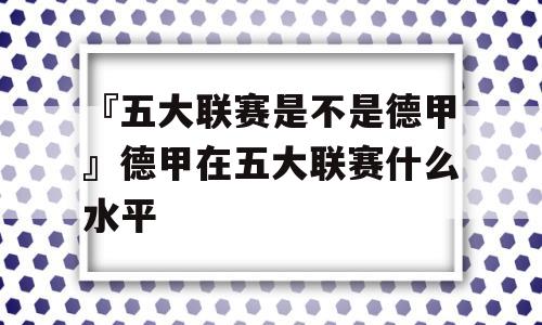 『五大联赛是不是德甲』德甲在五大联赛什么水平